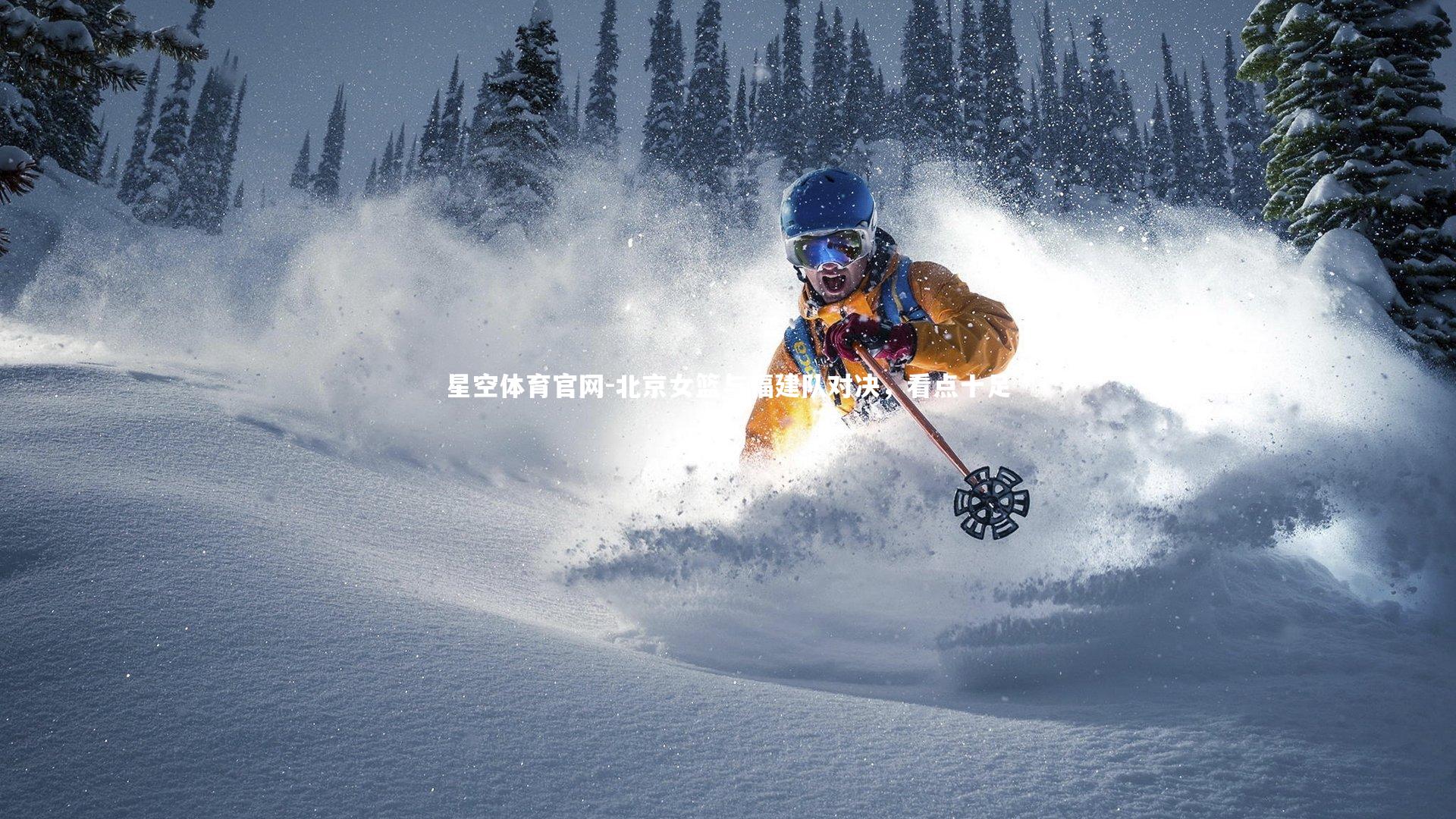 星空体育官网-北京女篮与福建队对决，看点十足