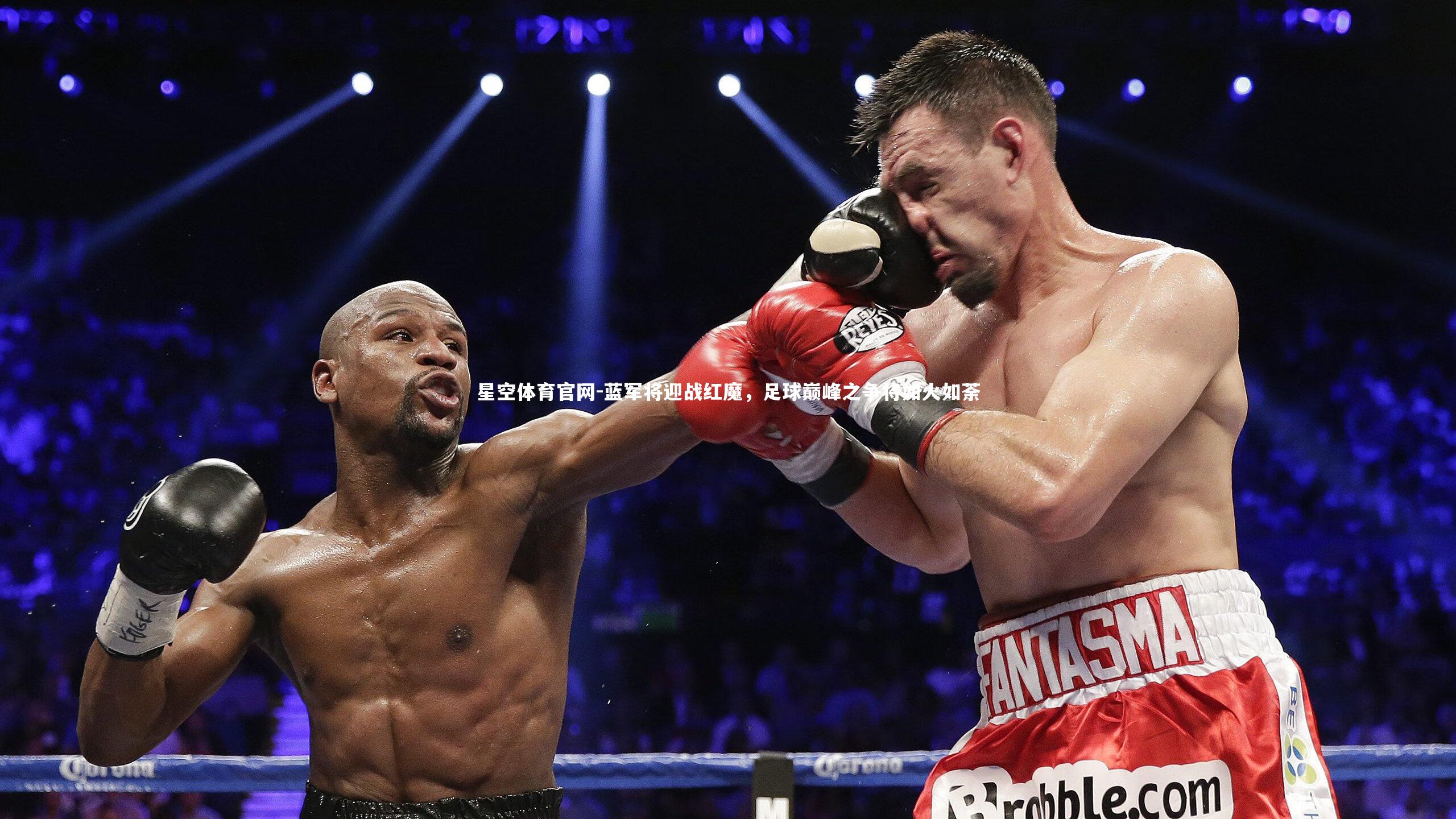 星空体育官网-蓝军将迎战红魔，足球巅峰之争将如火如荼