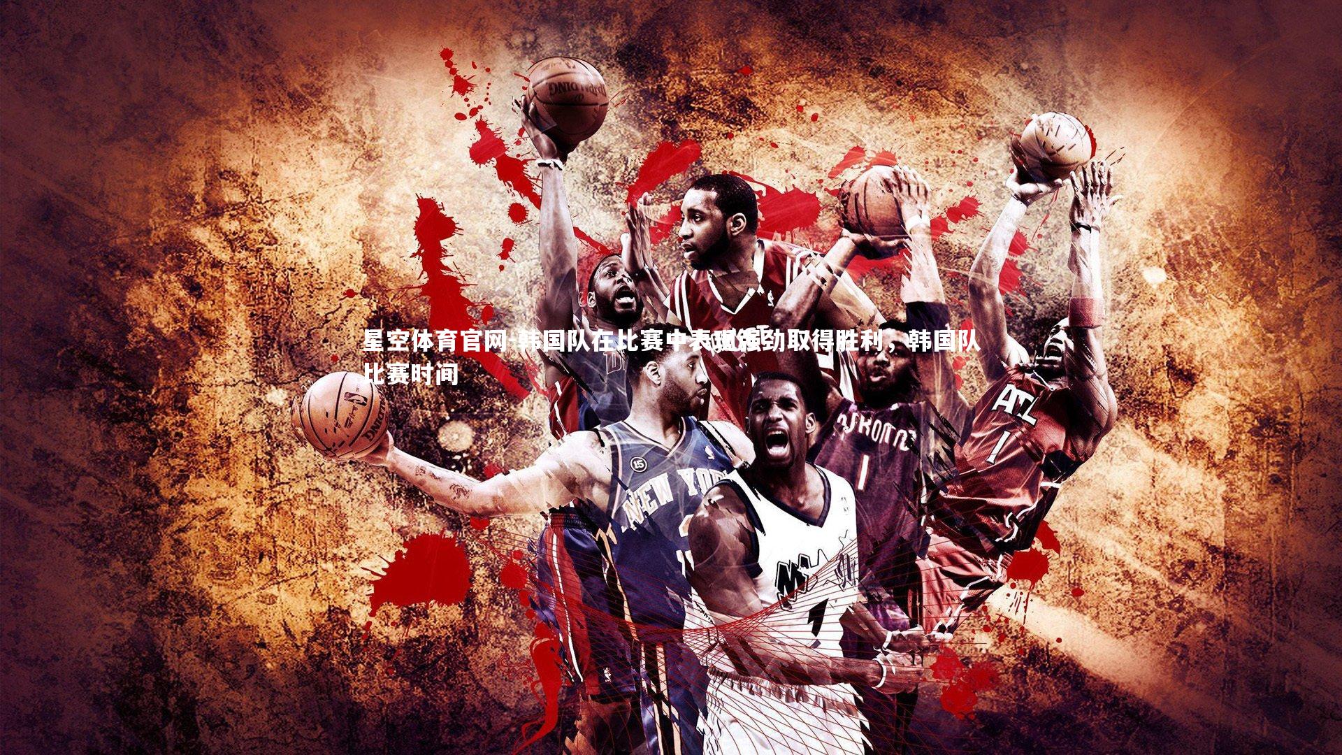 韩国队在比赛中表现强劲取得胜利,韩国队比赛时间