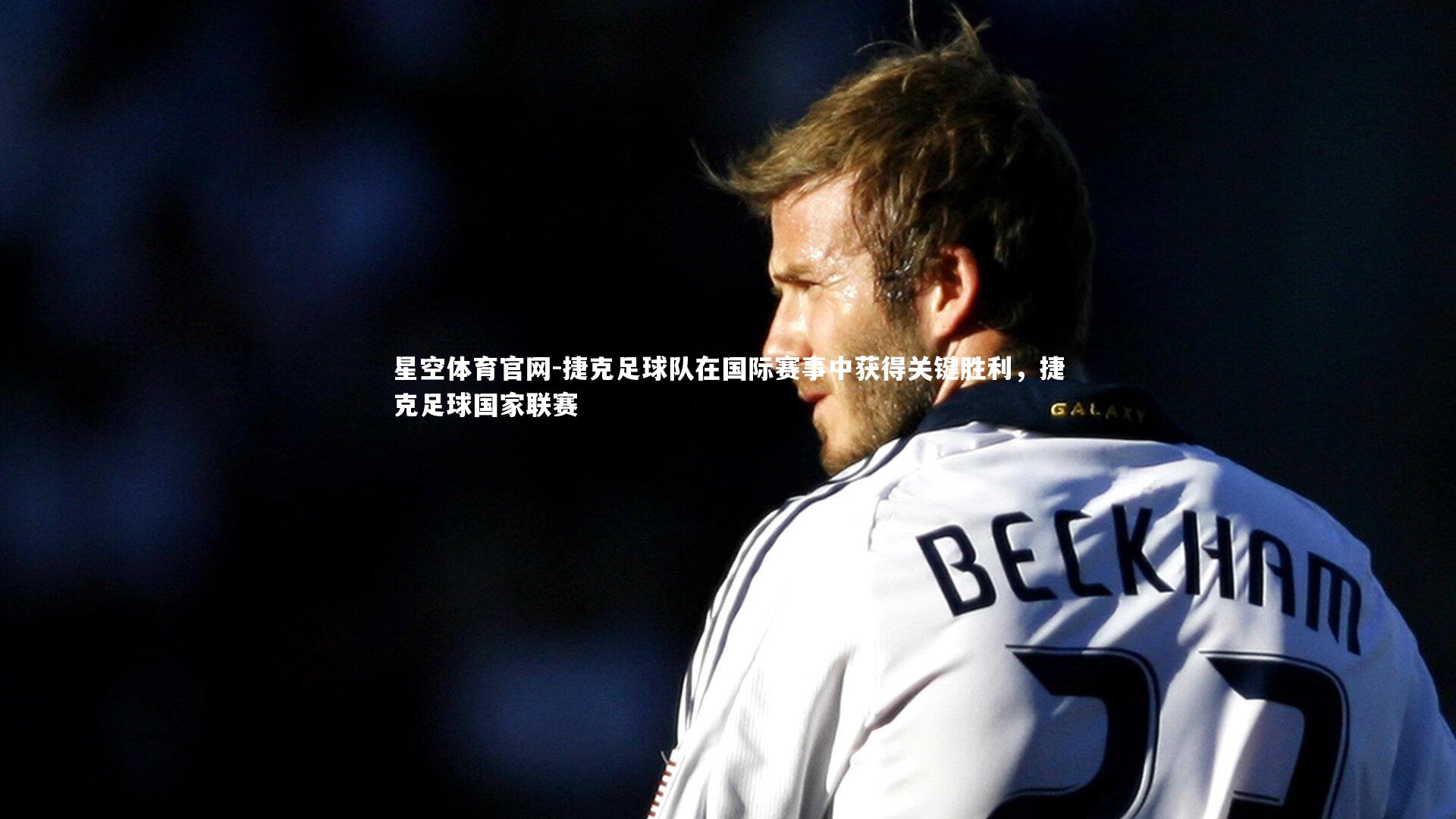 星空体育官网-捷克足球队在国际赛事中获得关键胜利，捷克足球国家联赛
