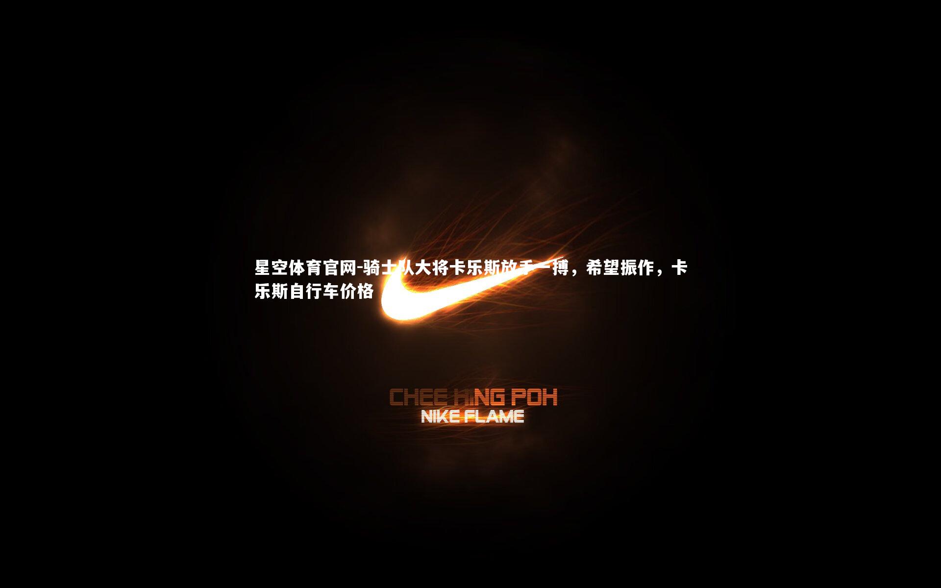 骑士队大将卡乐斯放手一搏，希望振作，卡乐斯自行车价格