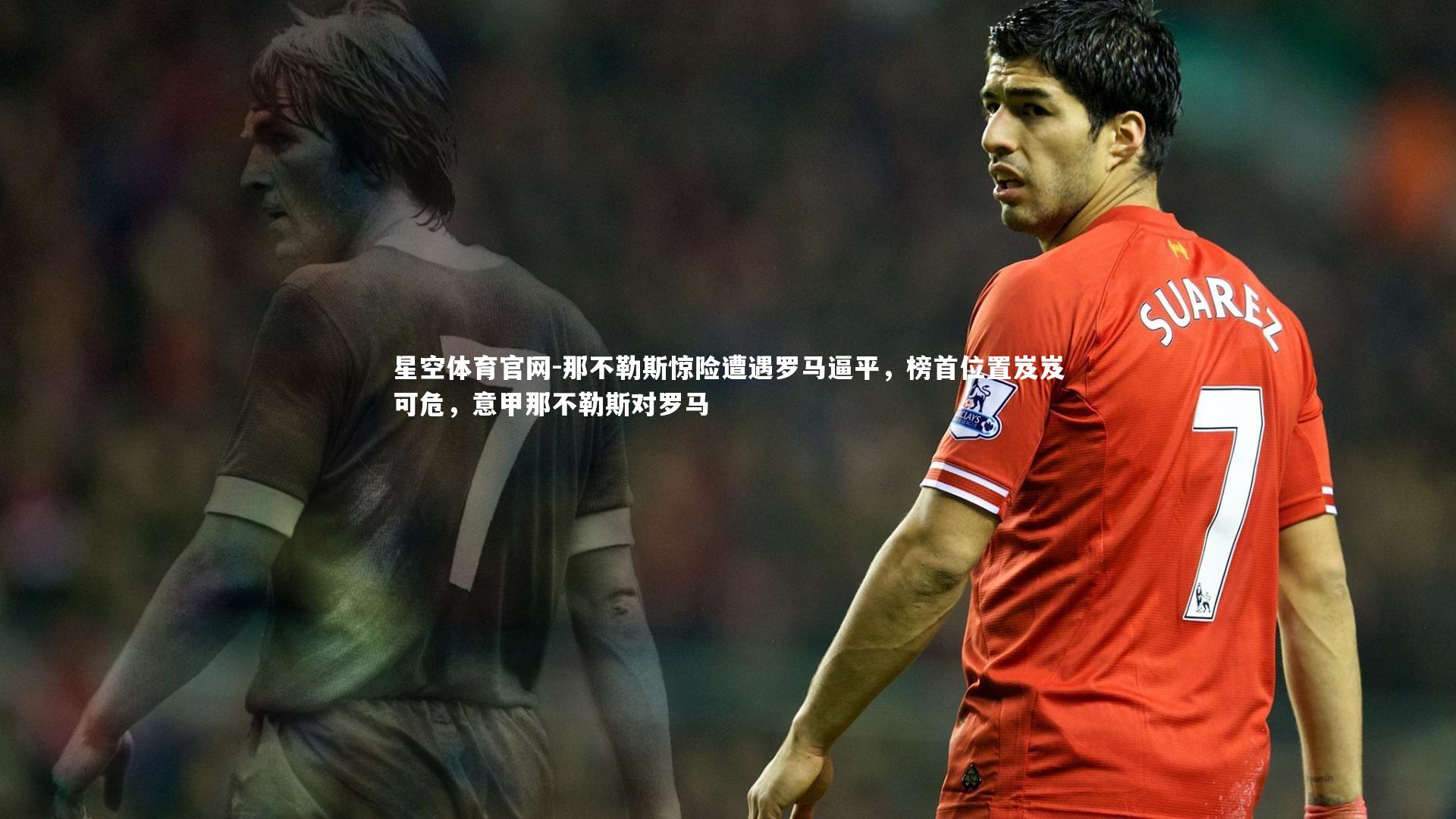 那不勒斯惊险遭遇罗马逼平，榜首位置岌岌可危，意甲那不勒斯对罗马