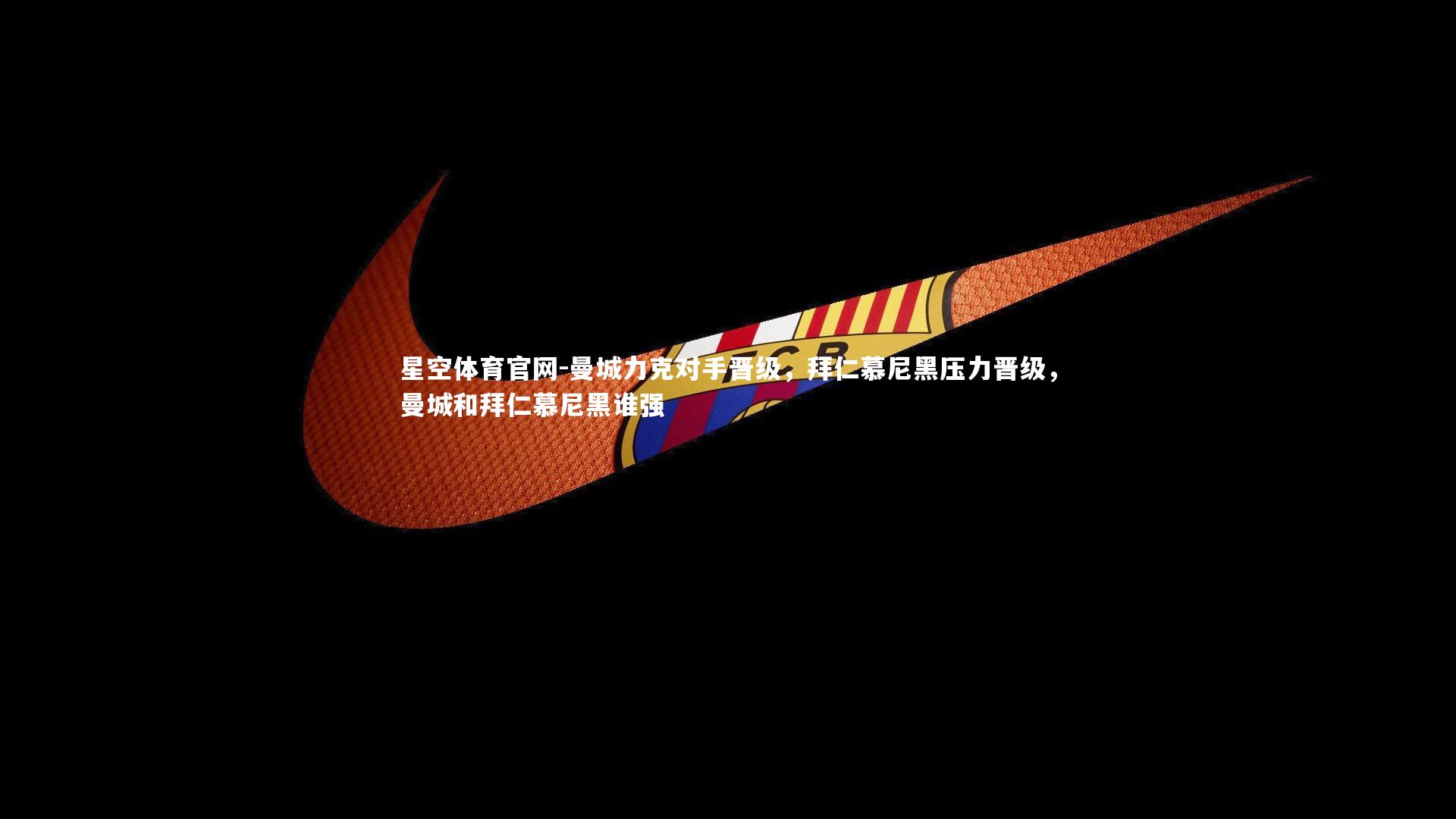 星空体育官网-曼城力克对手晋级，拜仁慕尼黑压力晋级，曼城和拜仁慕尼黑谁强