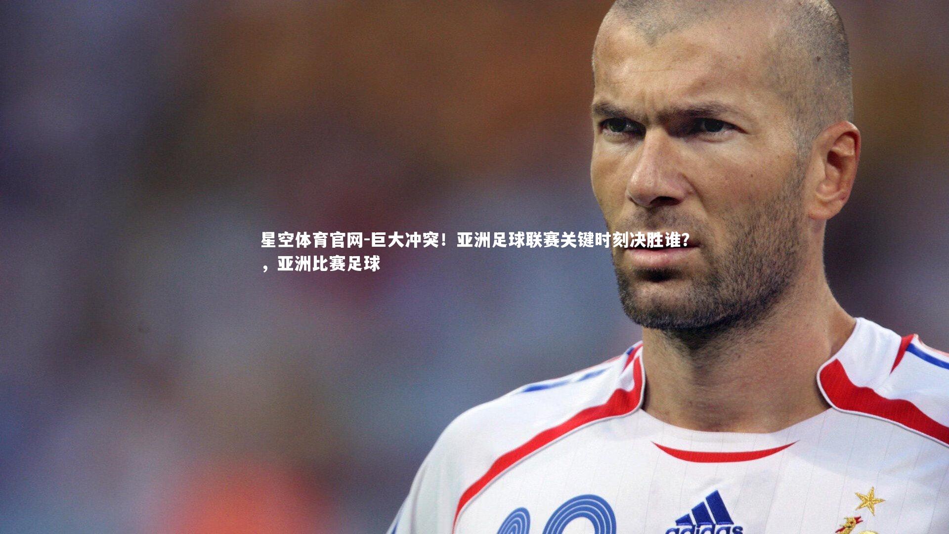 巨大冲突!亚洲足球联赛关键时刻决胜谁?,亚洲比赛足球