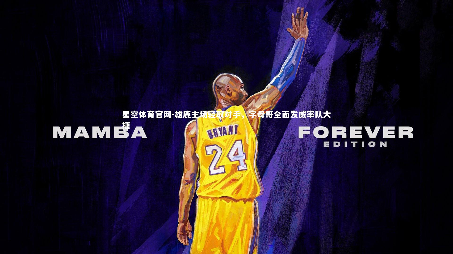 星空体育官网-雄鹿主场轻取对手，字母哥全面发威率队大捷