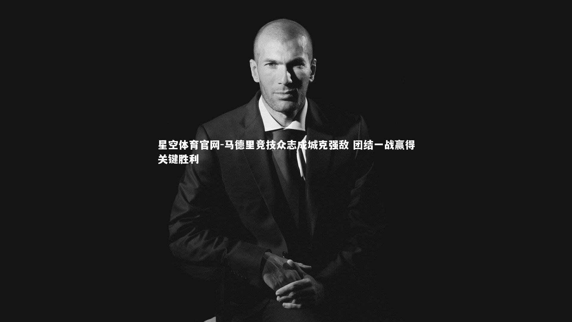 马德里竞技众志成城克强敌 团结一战赢得关键胜利