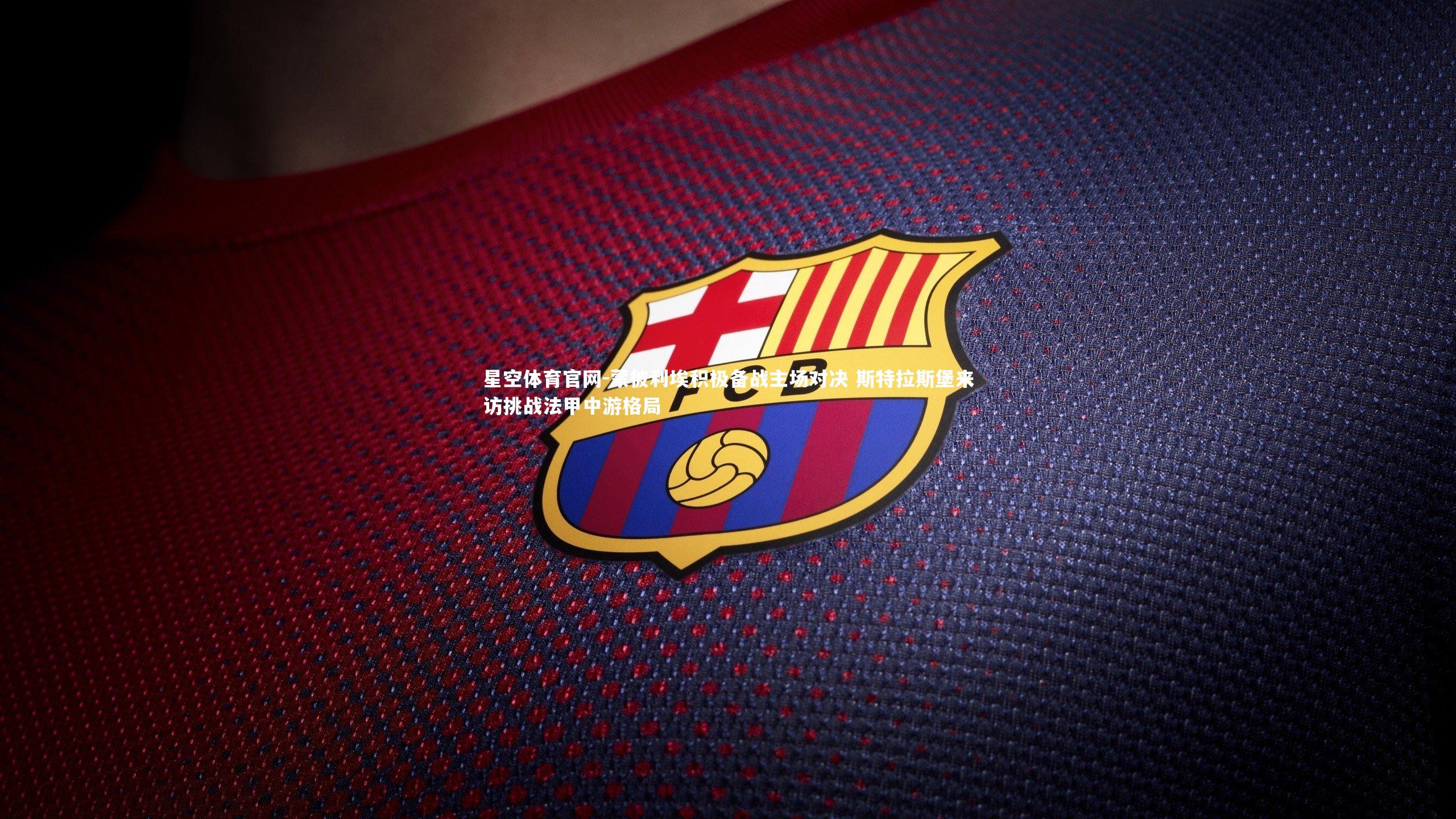 蒙彼利埃积极备战主场对决 斯特拉斯堡来访挑战法甲中游格局