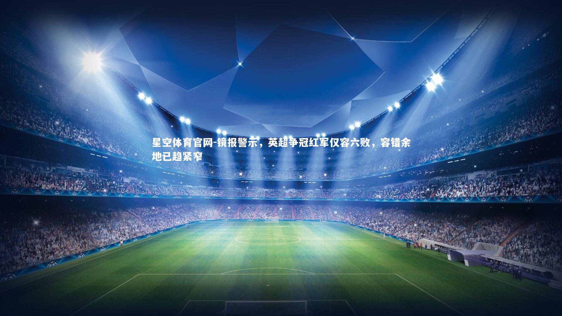 星空体育官网-镜报警示,英超争冠红军仅容六败,容错余地已趋紧窄