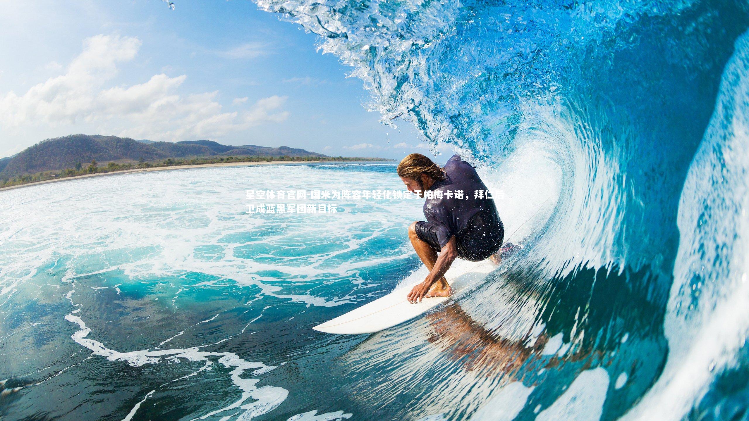 星空体育官网-国米为阵容年轻化锁定于帕梅卡诺，拜仁后卫成蓝黑军团新目标