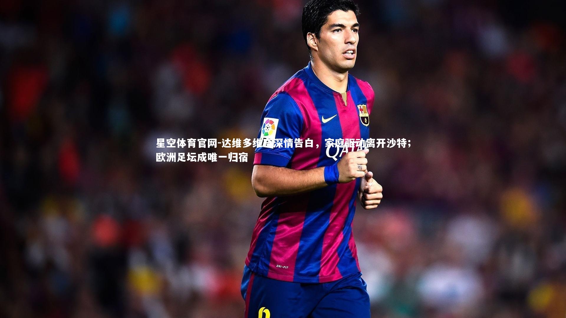 达维多维奇深情告白，家庭驱动离开沙特；欧洲足坛成唯一归宿